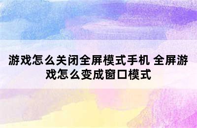 游戏怎么关闭全屏模式手机 全屏游戏怎么变成窗口模式